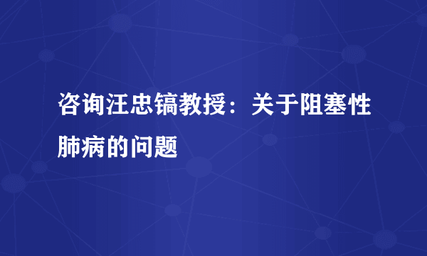 咨询汪忠镐教授：关于阻塞性肺病的问题