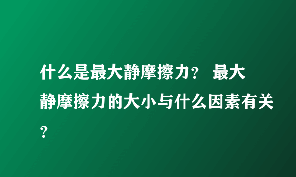 什么是最大静摩擦力？ 最大静摩擦力的大小与什么因素有关？