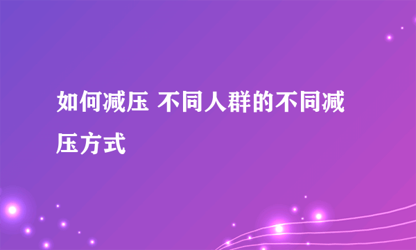 如何减压 不同人群的不同减压方式