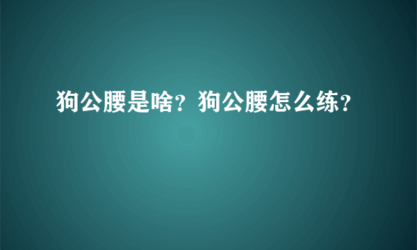 狗公腰是啥？狗公腰怎么练？