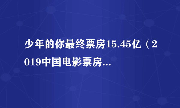 少年的你最终票房15.45亿（2019中国电影票房榜排名第九）