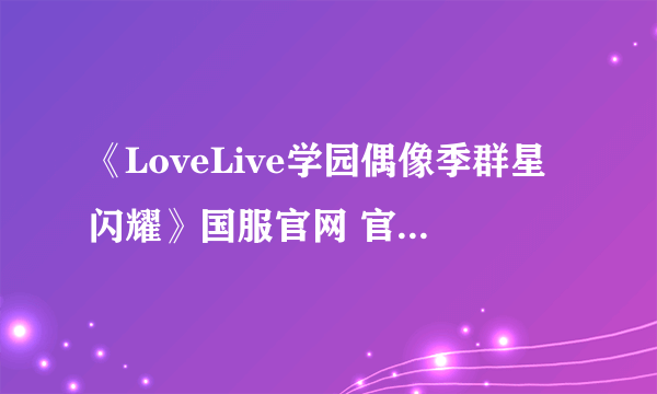 《LoveLive学园偶像季群星闪耀》国服官网 官网地址分享