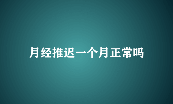 月经推迟一个月正常吗