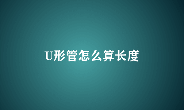 U形管怎么算长度