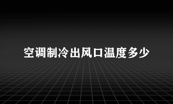 空调制冷出风口温度多少