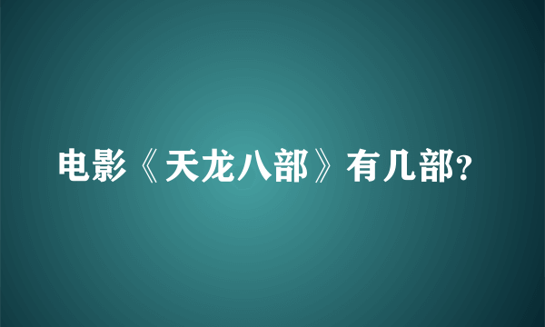 电影《天龙八部》有几部？