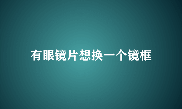 有眼镜片想换一个镜框