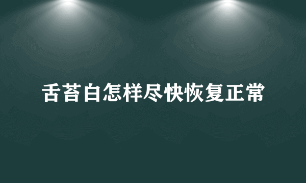 舌苔白怎样尽快恢复正常