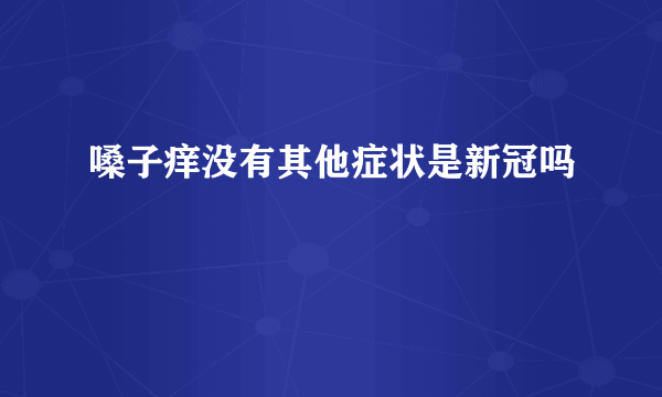 嗓子痒没有其他症状是新冠吗