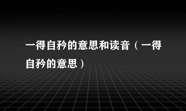 一得自矜的意思和读音（一得自矜的意思）