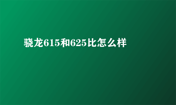 骁龙615和625比怎么样