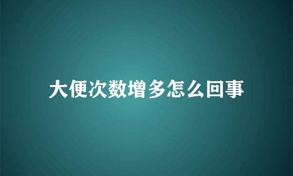 大便次数增多怎么回事