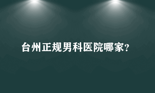 台州正规男科医院哪家？