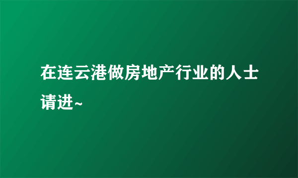 在连云港做房地产行业的人士请进~