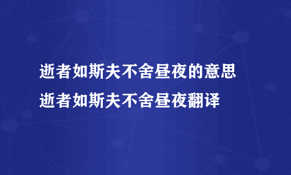 逝者如斯夫不舍昼夜的意思 逝者如斯夫不舍昼夜翻译