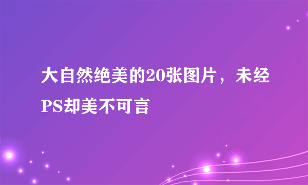 大自然绝美的20张图片，未经PS却美不可言