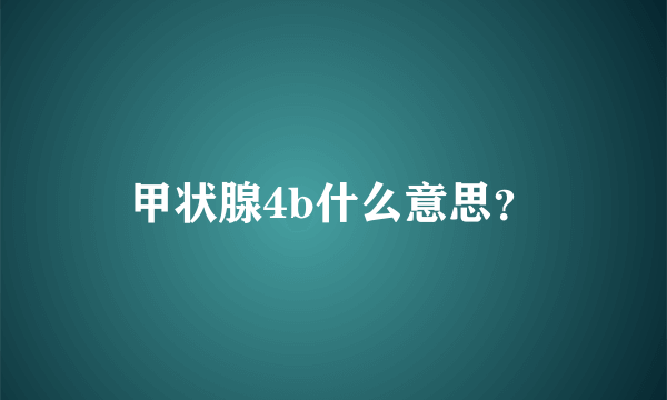 甲状腺4b什么意思？