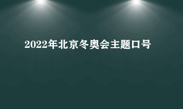 2022年北京冬奥会主题口号