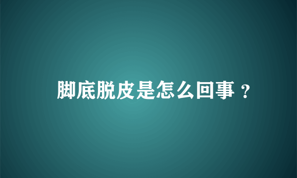 ​脚底脱皮是怎么回事 ？