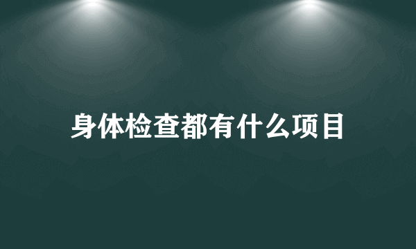 身体检查都有什么项目