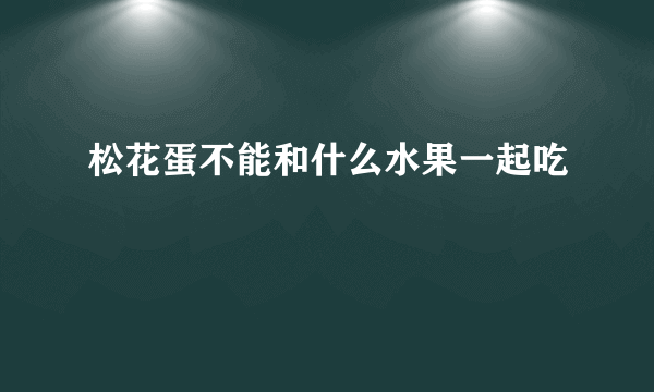 松花蛋不能和什么水果一起吃