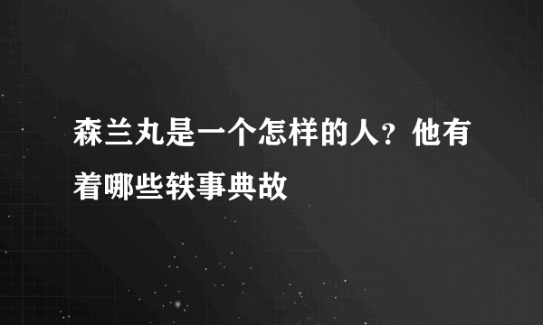 森兰丸是一个怎样的人？他有着哪些轶事典故