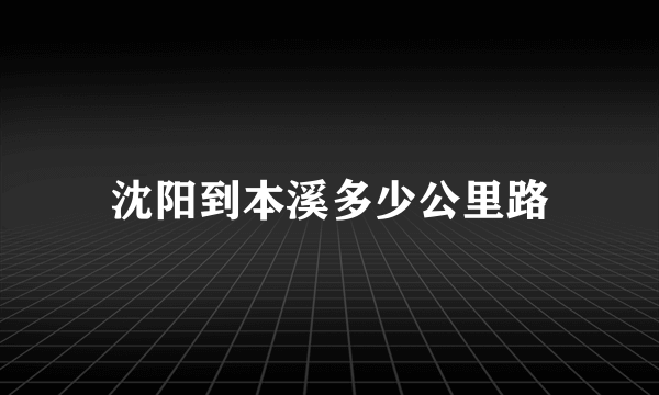 沈阳到本溪多少公里路