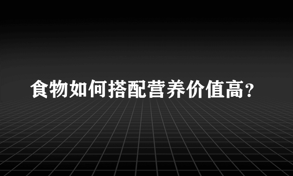 食物如何搭配营养价值高？