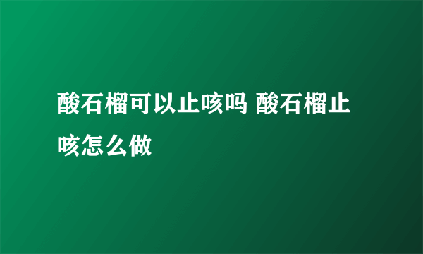 酸石榴可以止咳吗 酸石榴止咳怎么做