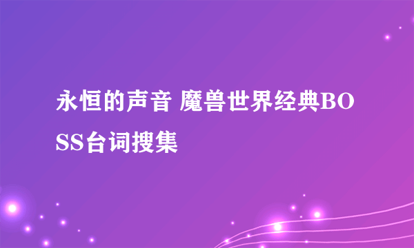 永恒的声音 魔兽世界经典BOSS台词搜集