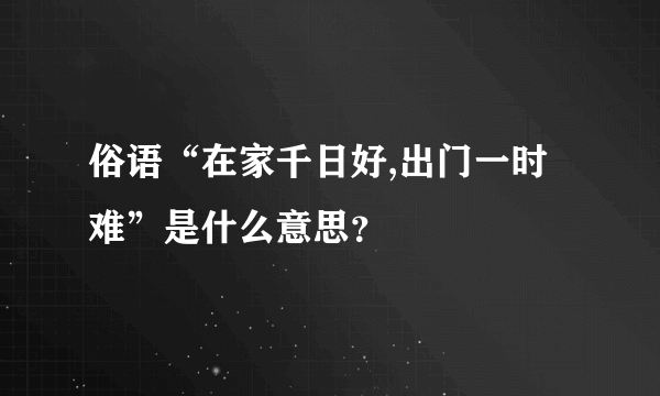 俗语“在家千日好,出门一时难”是什么意思？