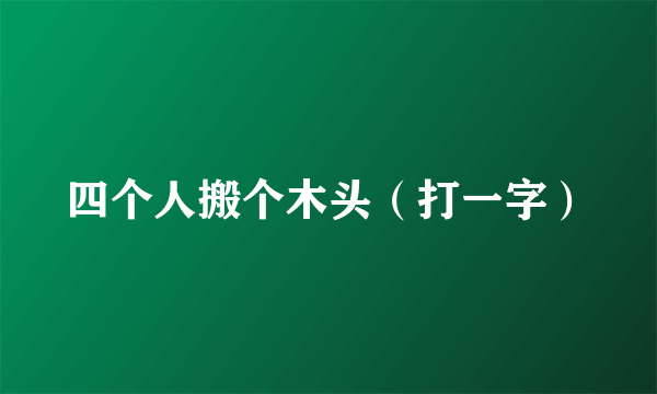 四个人搬个木头（打一字）