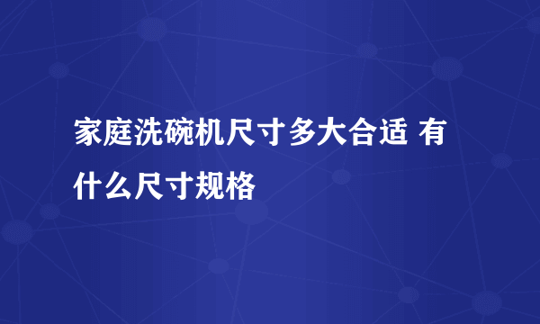 家庭洗碗机尺寸多大合适 有什么尺寸规格