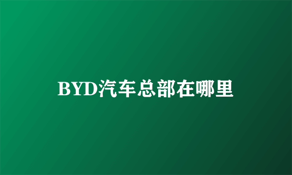 BYD汽车总部在哪里