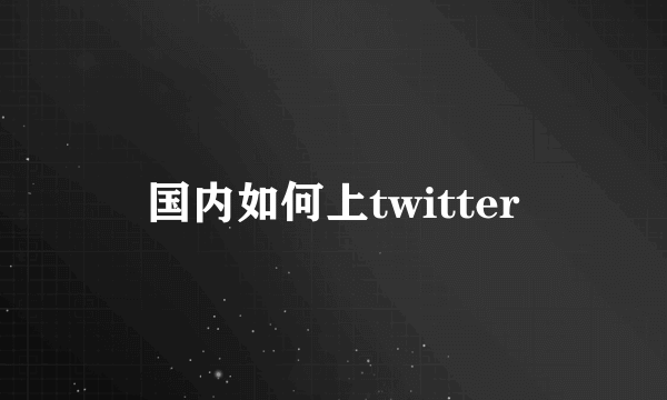 国内如何上twitter