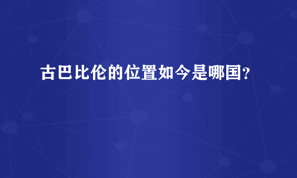 古巴比伦的位置如今是哪国？