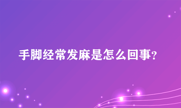 手脚经常发麻是怎么回事？