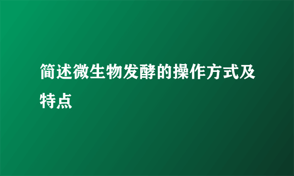 简述微生物发酵的操作方式及特点