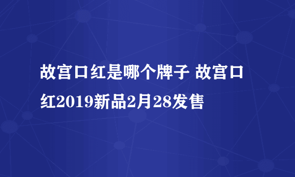 故宫口红是哪个牌子 故宫口红2019新品2月28发售