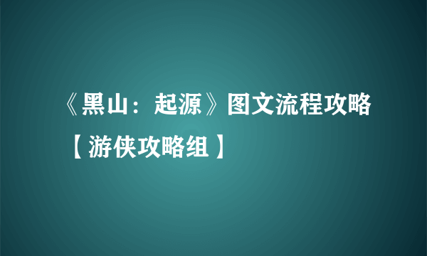 《黑山：起源》图文流程攻略 【游侠攻略组】