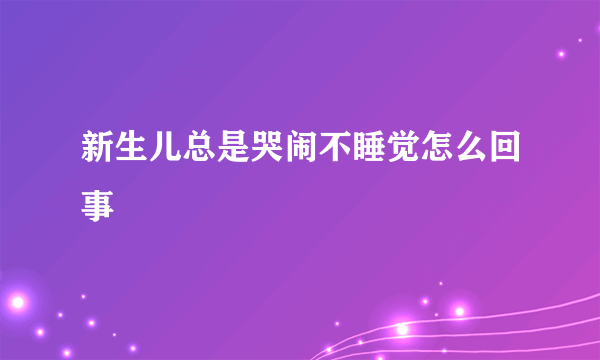 新生儿总是哭闹不睡觉怎么回事