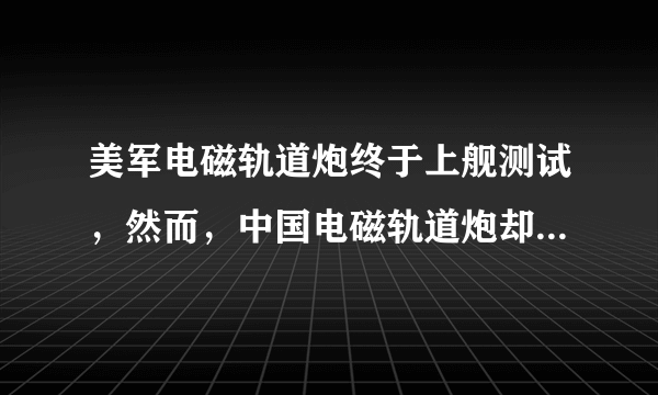 美军电磁轨道炮终于上舰测试，然而，中国电磁轨道炮却神秘失踪了