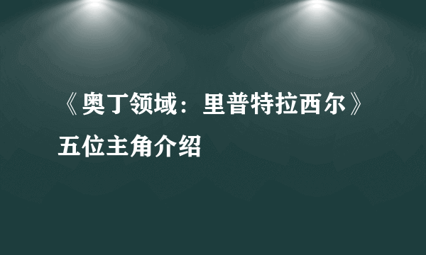 《奥丁领域：里普特拉西尔》五位主角介绍