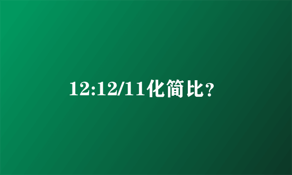 12:12/11化简比？