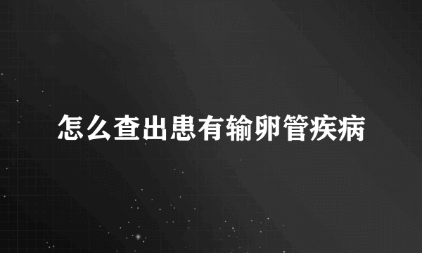 怎么查出患有输卵管疾病