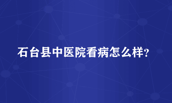 石台县中医院看病怎么样？