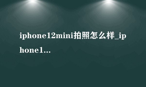 iphone12mini拍照怎么样_iphone12mini拍照效果