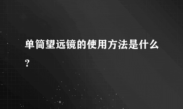 单筒望远镜的使用方法是什么？