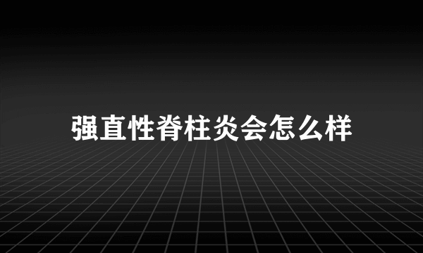 强直性脊柱炎会怎么样