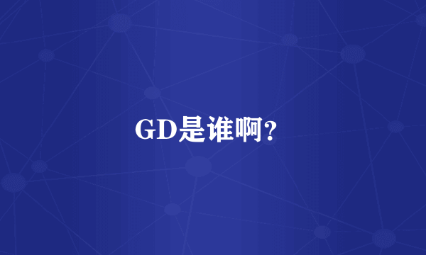 GD是谁啊？